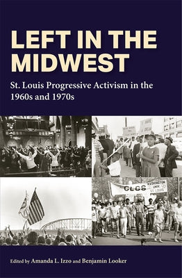 Left in the Midwest: St. Louis Progressive Activism in the 1960s and 1970s by Izzo, Amanda L.