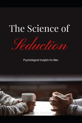 The Science of Seduction: Psychological Insights for Men by Barnett, Jenny