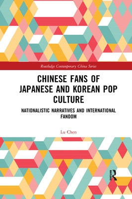 Chinese Fans of Japanese and Korean Pop Culture: Nationalistic Narratives and International Fandom by Chen, Lu