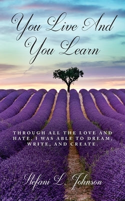You Live And You Learn: Through all the love and hate, I was able to dream, write, and create by Johnson, Stefani L.
