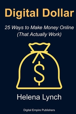 Digital Dollars: 25 Ways to Make Money Online (That Actually Work) by Lynch, Helena