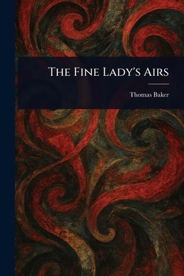 The Fine Lady's Airs by Baker, Thomas