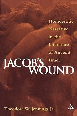 Jacob's Wound: Homoerotic Narrative in the Literature of Ancient Israel by Jennings Jr, Theodore W.