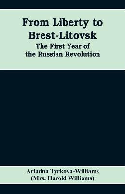 From Liberty to Brest-Litovsk: The first year of the Russian revolution by Tyrkova-Williams, Ariadna