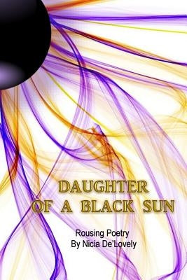 Daughter of a Black Sun: Profound Poetry by Nicia De'lovely by De'lovely, Nicia