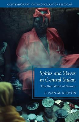 Spirits and Slaves in Central Sudan: The Red Wind of Sennar by Kenyon, Susan M.
