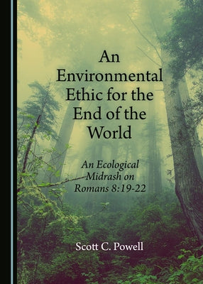 An Environmental Ethic for the End of the World: An Ecological Midrash on Romans 8 by Powell, Scott C.