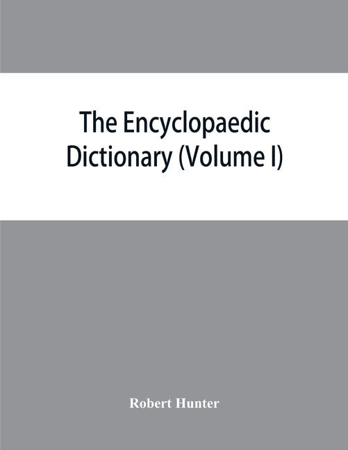The Encyclopaedic dictionary; an original work of reference to the words in the English language, giving a full account of their origin, meaning, pron by Hunter, Robert