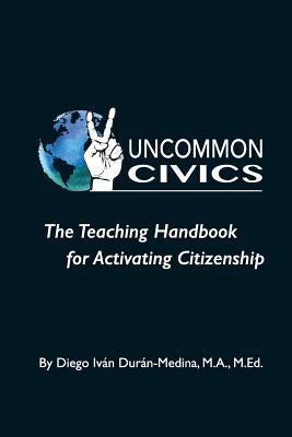 Uncommon Civics: The Teaching Handbook for Activating Citizenship by Duran-Medina, Diego Ivan