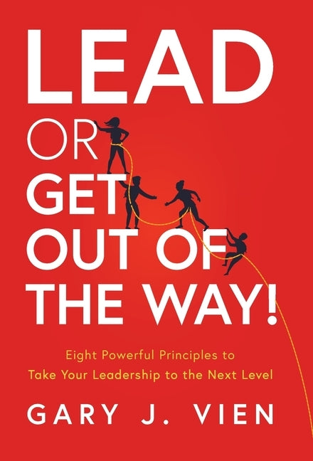 Lead or Get Out of the Way!: Eight Powerful Principles to Take Your Leadership to the Next Level by Vien, Gary J.