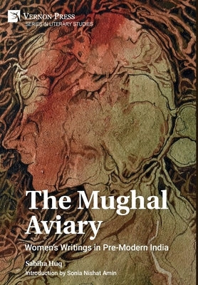 The Mughal Aviary: Women's Writings in Pre-Modern India by Huq, Sabiha