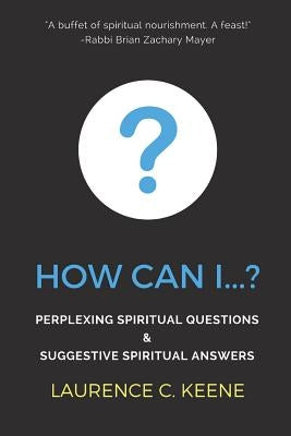How can I...?: Perplexing Spiritual Questions and Suggestive Spiritual Answers by Keene, Laurence C.