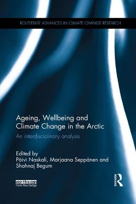 Ageing, Wellbeing and Climate Change in the Arctic: An Interdisciplinary Analysis by Naskali, Paivi