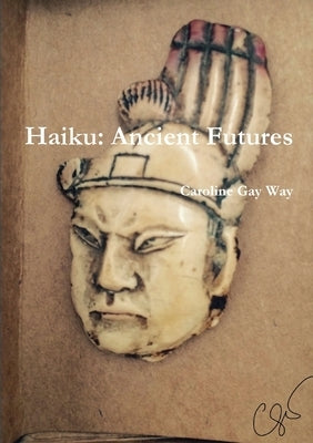 Haiku: Ancient Futures by Way, Caroline