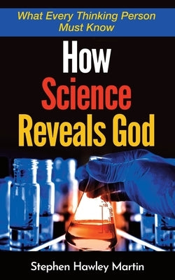 How Science Reveals God: What Every Thinking Person Must Know by Martin, Stephen Hawley