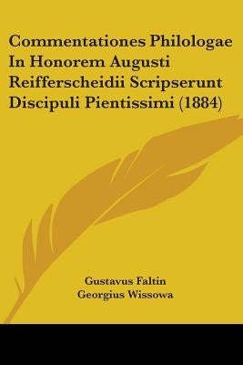 Commentationes Philologae In Honorem Augusti Reifferscheidii Scripserunt Discipuli Pientissimi (1884) by Faltin, Gustavus