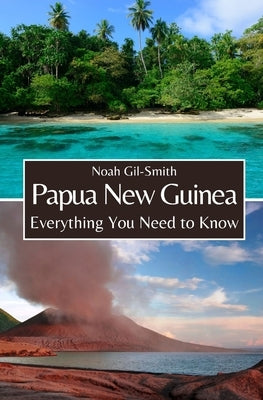 Papua New Guinea: Everything You Need to Know by Gil-Smith, Noah