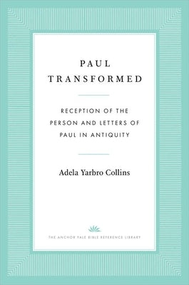 Paul Transformed: Reception of the Person and Letters of Paul in Antiquity by Collins, Adela Yarbro