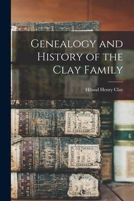 Genealogy and History of the Clay Family by Clay, Hiland Henry