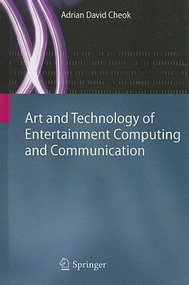 Art and Technology of Entertainment Computing and Communication: Advances in Interactive New Media for Entertainment Computing by Cheok, Adrian David