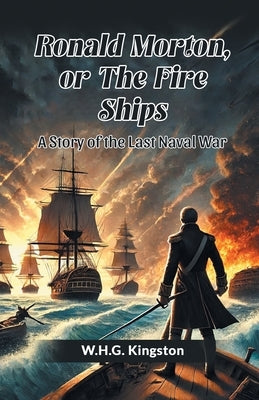Ronald Morton, Or The Fire Ships A Story Of The Last Naval War by Kingston, W. H. G.