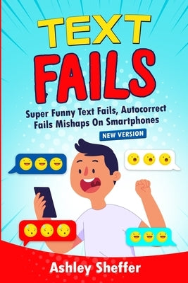 Text Fails: Super Funny Text Fails, Autocorrect Fails Mishaps On Smartphones (New Version) by Sheffer, Ashley