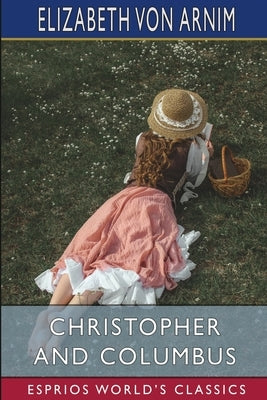 Christopher and Columbus (Esprios Classics) by Arnim, Elizabeth Von