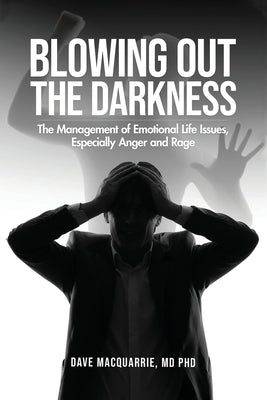 Blowing Out the Darkness: The Management of Emotional Life Issues, Especially Anger and Rage by Dr Dave MacQuarrie MD Phd