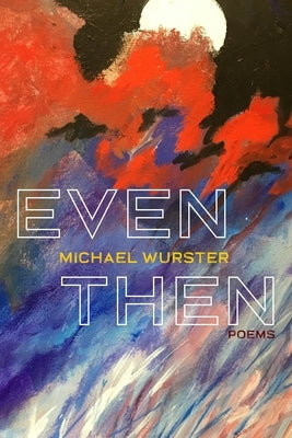 Even Then: Poems by Wurster, Michael