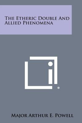 The Etheric Double and Allied Phenomena by Powell, Major Arthur E.