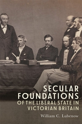 Secular Foundations of the Liberal State in Victorian Britain by Lubenow, William C.