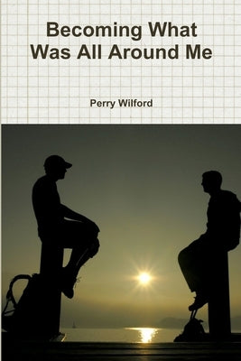Becoming What Was All Around Me by Wilford, Perry