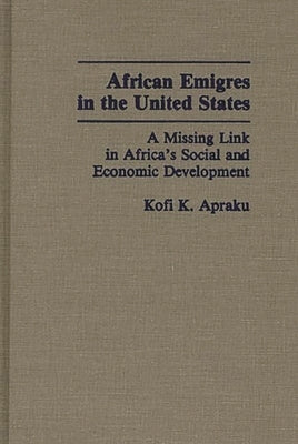 African Emigres in the United States: A Missing Link in Africa's Social and Economic Development by Apraku, Kofi Konadu