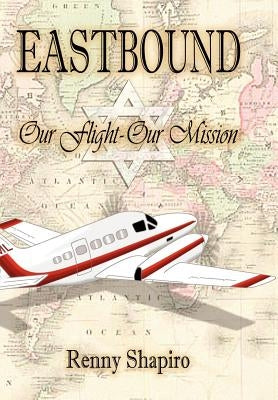 Eastbound: Our Flight - Our Mission by Shapiro, Renny