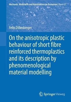 On the Anisotropic Plastic Behaviour of Short Fibre Reinforced Thermoplastics and Its Description by Phenomenological Material Modelling by Dillenberger, Felix