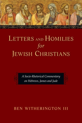Letters and Homilies for Jewish Christians: A Socio-Rhetorical Commentary on Hebrews, James and Jude by Witherington III, Ben