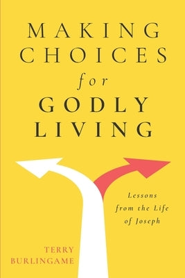 Making Choices for Godly Living: Lessons from the Life of Joseph by Burlingame, Terry