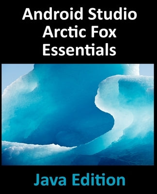 Android Studio Arctic Fox Essentials - Java Edition: Developing Android Apps Using Android Studio 2020.31 and Java by Smyth, Neil