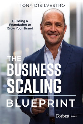 The Business Scaling Blueprint: Building a Foundation to Grow Your Brand by Tony DiSilvestro