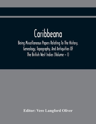 Caribbeana: Being Miscellaneous Papers Relating To The History, Genealogy, Topography, And Antiquities Of The British West Indies by Langford Oliver, Vere
