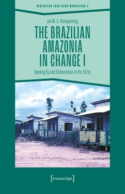 The Brazilian Amazonia in Change I: Opening Up and Colonisation in the 1970s by Kleinpenning, Jan M. G.