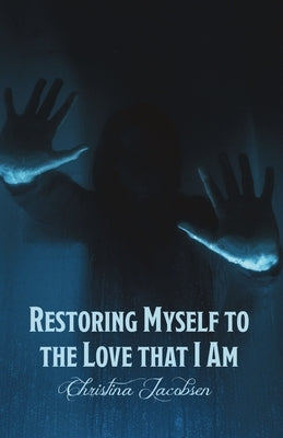 Restoring Myself to the Love that I Am by Jacobsen, Christina