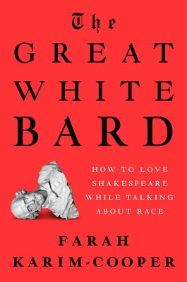 The Great White Bard: How to Love Shakespeare While Talking about Race by Karim-Cooper, Farah