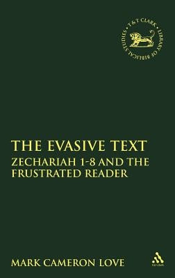 Evasive Text: Zechariah 1-8 and the Frustrated Reader by Love, Mark Cameron