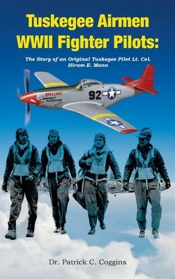 Tuskegee Airmen WWII Fighter Pilots: The Story of an Original Tuskegee Pilot Lt. Col. Hiram E. Mann by C. Coggins, Patrick