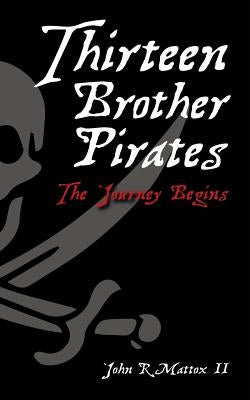 Thirteen Brother Pirates: The Journey Begins by Mattox II, John R.