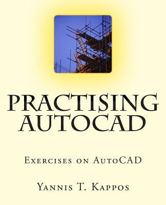 Practising AutoCAD: 2D and 3D exercises in AutoCAD - Based on AutoCAD 2015 by Kappos, Yannis T.