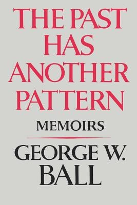 The Past Has Another Pattern: Memoirs by Ball, George W., Jr.