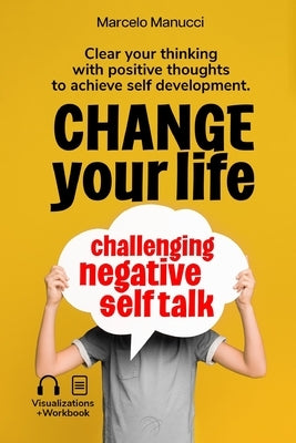 Change your life now, challenging negative self talk: Clear your thinking with positive thoughts to achieve self development. by Manucci, Marcelo