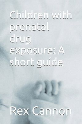Children with prenatal drug exposure: A short guide by Cannon, Rex